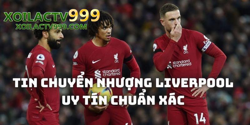 Đảm bảo các thông tin chuyển nhượng Liverpool tại Xoilac tv đều chính xác